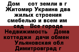 Дом 28 сот земли в г. Житомир Украина два жилых строения смебелью и всем им.,сад - Все города Недвижимость » Дома, коттеджи, дачи обмен   . Ульяновская обл.,Димитровград г.